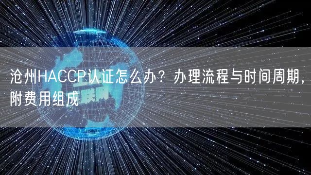 沧州HACCP认证怎么办,办理流程与时间周期，附费用组成