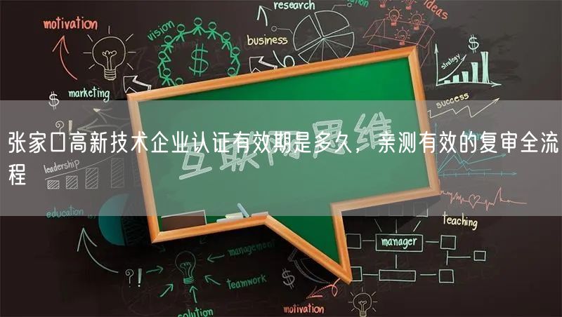 张家口高新技术企业认证有效期是多久，亲测有效的复审全流程
