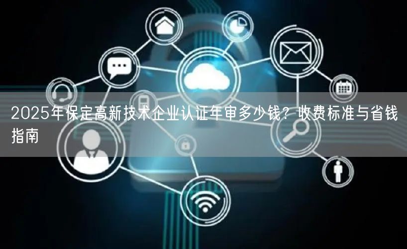2026年保定高新技术企业认证年审多少钱,收费标准与省钱指南