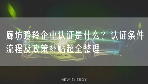廊坊瞪羚企业认证是什么,认证条件流程及政策补贴超全整理