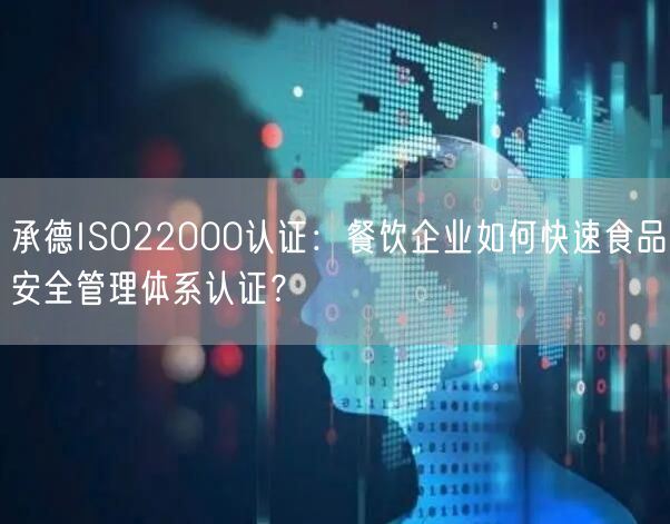 承德ISO22000认证,餐饮企业如何快速食品安全管理体系认证,