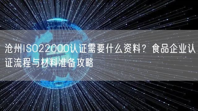 沧州ISO22000认证需要什么资料,食品企业认证流程与材料准备攻略