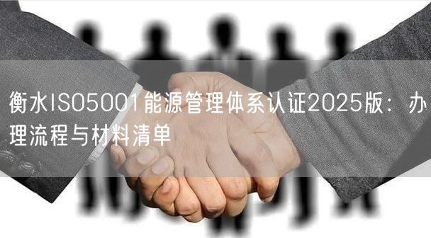 衡水ISO5001能源管理体系认证2026版,办理流程与材料清单