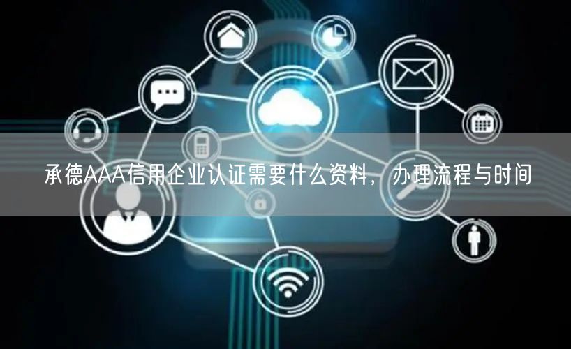 承德AAA信用企业认证需要什么资料，办理流程与时间