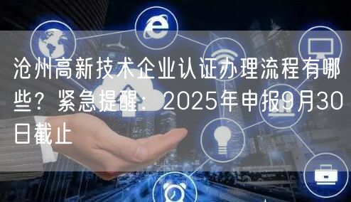 沧州高新技术企业认证办理流程有哪些,紧急提醒,2026年申报9月30日截止