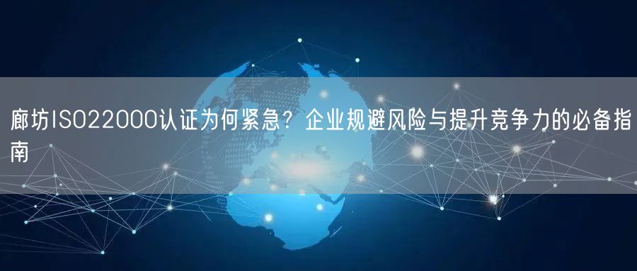 廊坊ISO22000认证为何紧急,企业规避风险与提升竞争力的必备指南