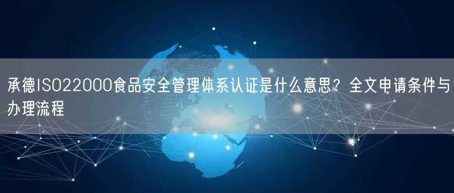 承德ISO22000食品安全管理体系认证是什么意思,全文申请条件与办理流程