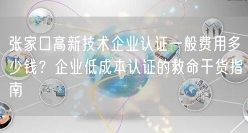 张家口高新技术企业认证一般费用多少钱,企业低成本认证的救命干货指南