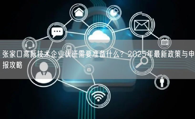 张家口高新技术企业认证需要准备什么,2026年最新政策与申报攻略