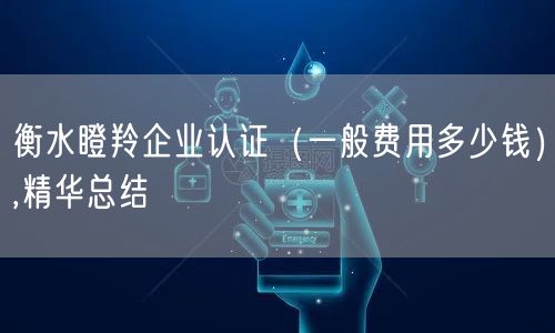衡水瞪羚企业认证（一般费用多少钱）,精华总结