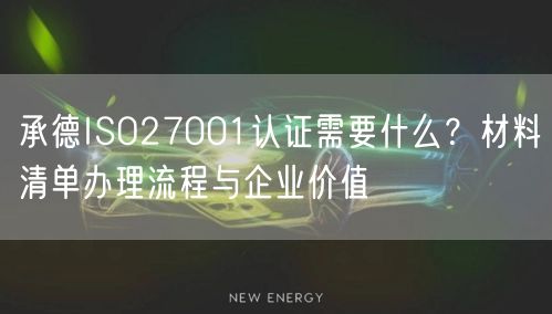 承德ISO27001认证需要什么,材料清单办理流程与企业价值