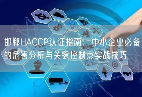 邯郸HACCP认证指南,中小企业必备的危害分析与关键控制点实战技巧