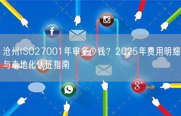 沧州ISO27001年审多少钱,2026年费用明细与本地化认证指南