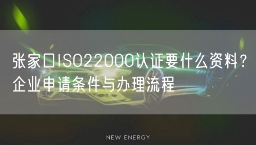 张家口ISO22000认证要什么资料,企业申请条件与办理流程