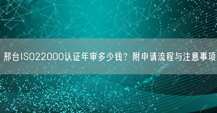 邢台ISO22000认证年审多少钱,附申请流程与注意事项