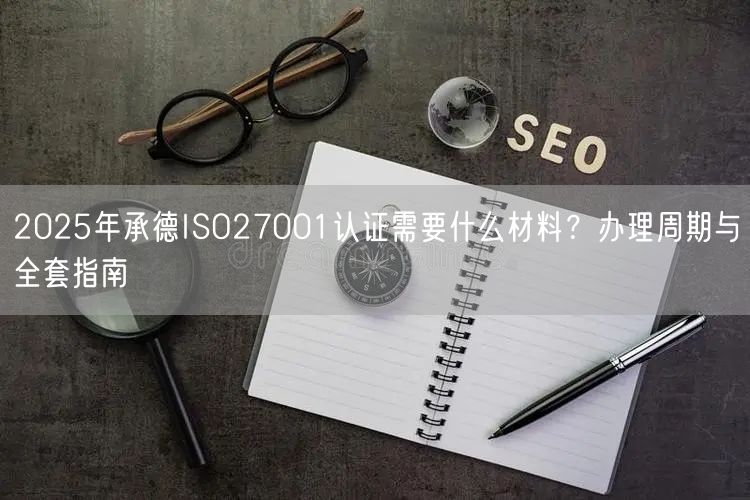 2026年承德ISO27001认证需要什么材料,办理周期与全套指南