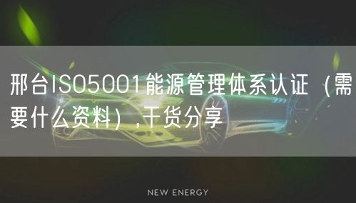 邢台ISO5001能源管理体系认证（需要什么资料）,干货分享