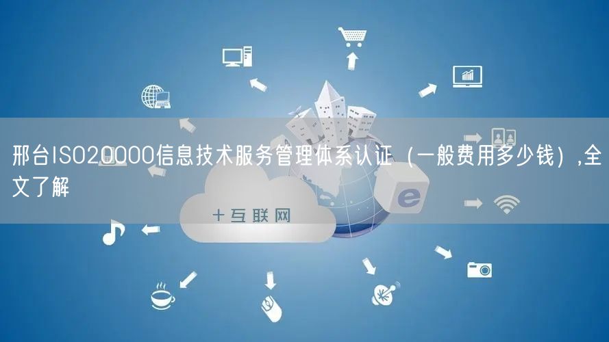 邢台ISO20000信息技术服务管理体系认证（一般费用多少钱）,全文了解