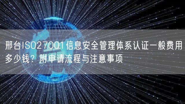 邢台ISO27001信息安全管理体系认证一般费用多少钱,附申请流程与注意事项