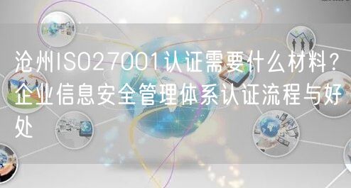 沧州ISO27001认证需要什么材料,企业信息安全管理体系认证流程与好处