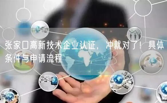 张家口高新技术企业认证，冲就对了！具体条件与申请流程