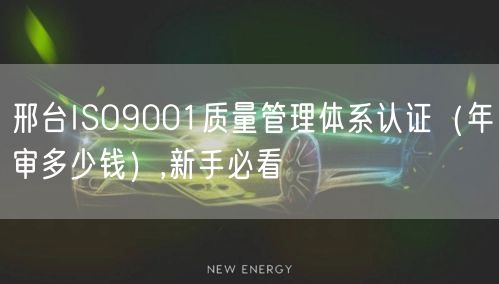 邢台ISO9001质量管理体系认证（年审多少钱）,新手必看