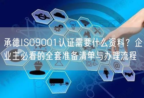 承德ISO9001认证需要什么资料,企业主必看的全套准备清单与办理流程