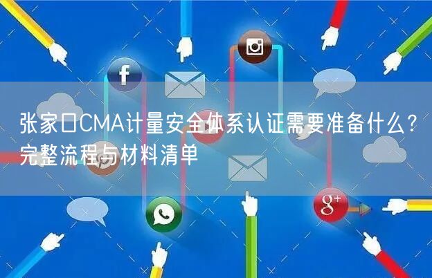 张家口CMA计量安全体系认证需要准备什么,完整流程与材料清单