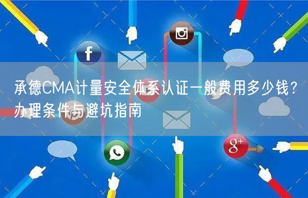 承德CMA计量安全体系认证一般费用多少钱,办理条件与避坑指南