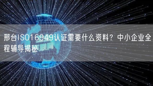 邢台ISO16949认证需要什么资料,中小企业全程辅导