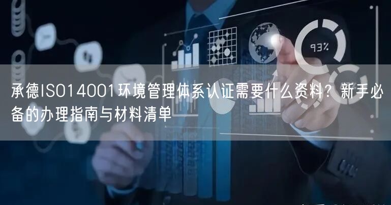 承德ISO14001环境管理体系认证需要什么资料,新手必备的办理指南与材料清单