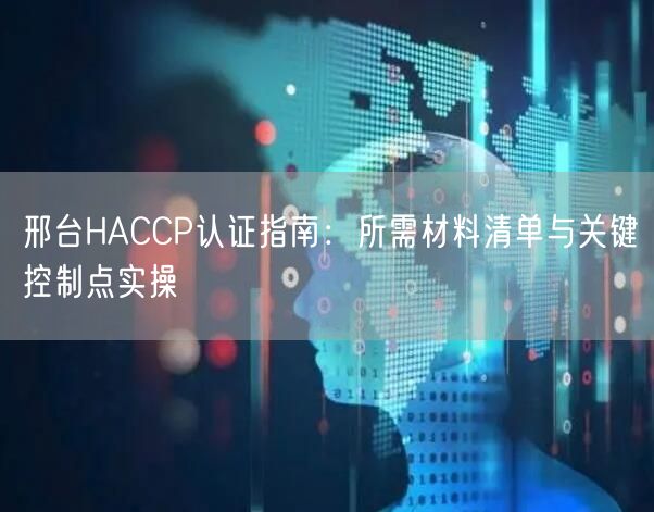 邢台HACCP认证指南,所需材料清单与关键控制点实操