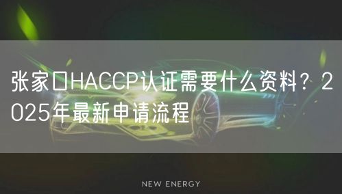 张家口HACCP认证需要什么资料,2026年最新申请流程