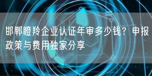 邯郸瞪羚企业认证年审多少钱,申报政策与费用独家分享