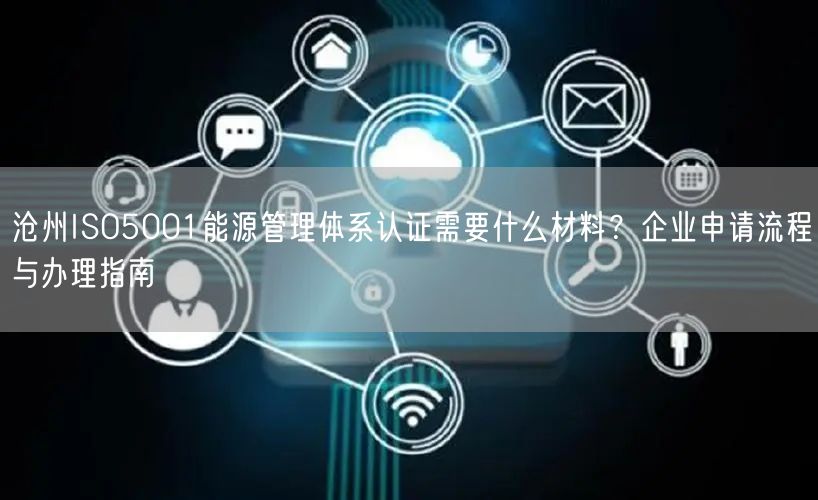 沧州ISO5001能源管理体系认证需要什么材料,企业申请流程与办理指南