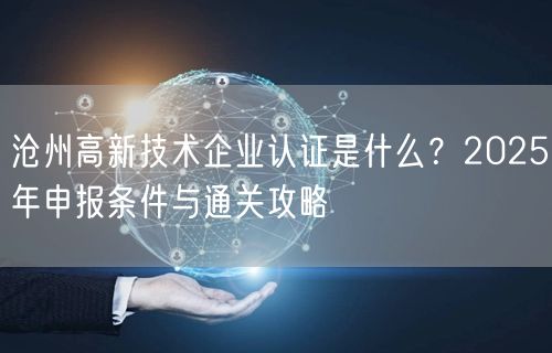 沧州高新技术企业认证是什么,2026年申报条件与通关攻略