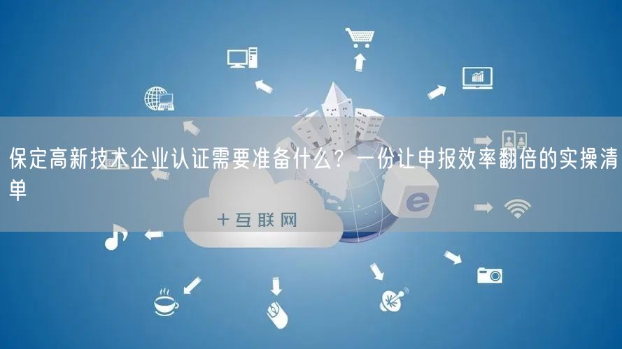 保定高新技术企业认证需要准备什么,一份让申报效率翻倍的实操清单