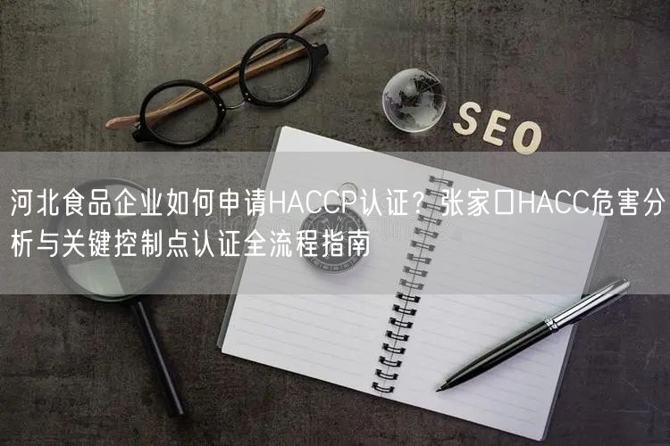 河北食品企业如何申请HACCP认证,张家口HACC危害分析与关键控制点认证全流程指南