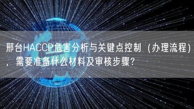 邢台HACCP危害分析与关键点控制（办理流程），需要准备什么材料及审核步骤,