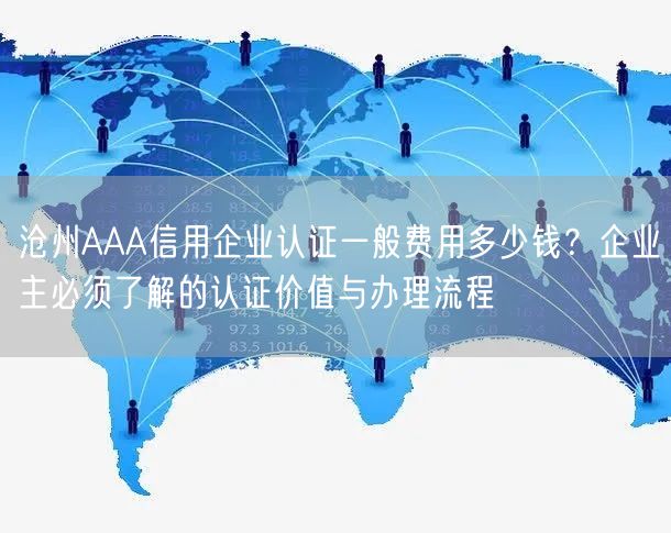 沧州AAA信用企业认证一般费用多少钱,企业主必须了解的认证价值与办理流程