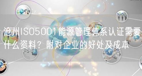 沧州ISO5001能源管理体系认证需要什么资料,附对企业的好处及成本