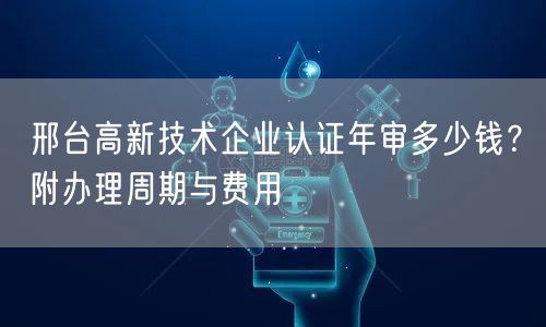 邢台高新技术企业认证年审多少钱,附办理周期与费用