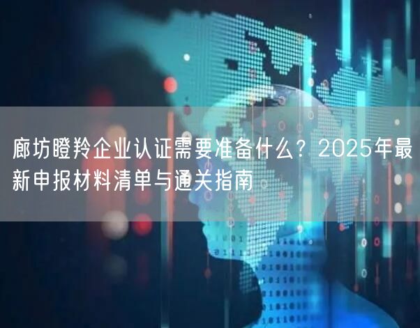 廊坊瞪羚企业认证需要准备什么,2026年最新申报材料清单与通关指南