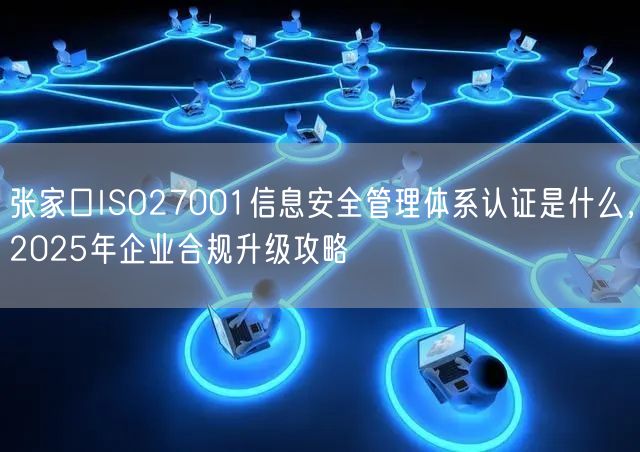 张家口ISO27001信息安全管理体系认证是什么，2026年企业合规升级攻略