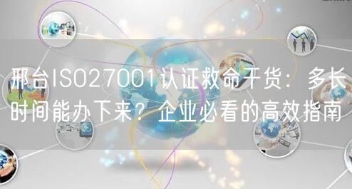 邢台ISO27001认证救命干货,多长时间能办下来,企业必看的高效指南