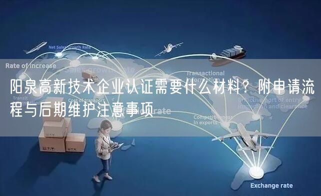阳泉高新技术企业认证需要什么材料,附申请流程与后期维护注意事项