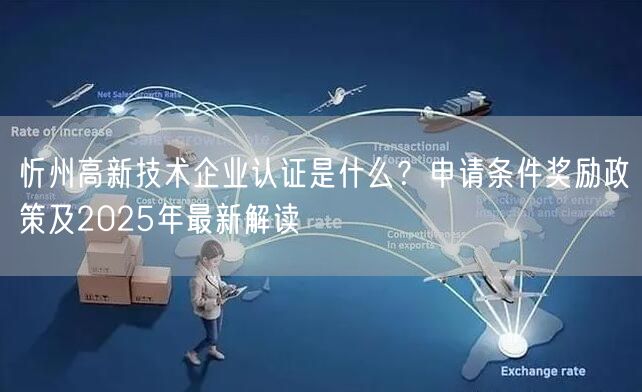 忻州高新技术企业认证是什么,申请条件奖励政策及2026年最新解读