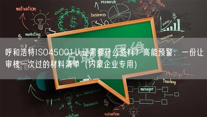 呼和浩特ISO45001认证需要什么资料,高能预警,一份让审核一次过的材料清单（内蒙企业专用）