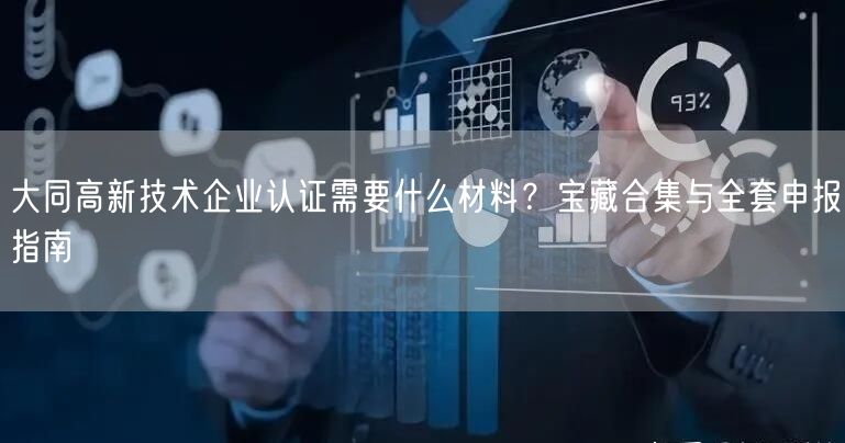大同高新技术企业认证需要什么材料,宝藏合集与全套申报指南