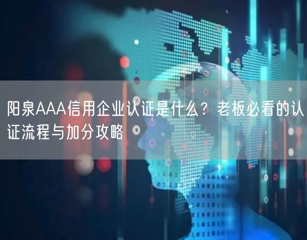 阳泉AAA信用企业认证是什么,老板必看的认证流程与加分攻略